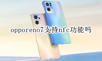 oppoa7手机有nfc功能吗 opporeno7支持nfc功能吗