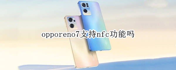 opporeno7支持nfc功能吗