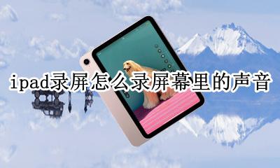 ipad怎么录屏录内置声音 ipad录屏怎么录屏幕里的声音