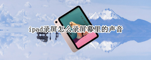 ipad录屏怎么录屏幕里的声音