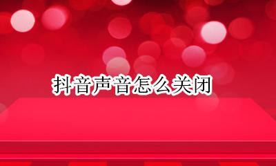 抖音声音怎么关闭 如何把抖音的声音关掉