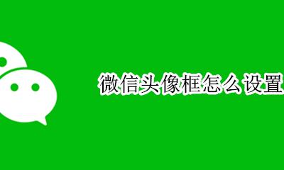 微信头像框怎么设置 微信怎么设置头像框