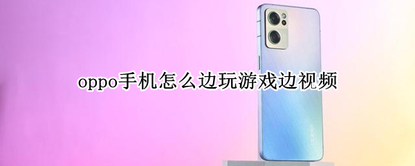 oppo手机怎么边玩游戏边视频