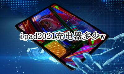 ipad2021充电器多少w ipad2021pro充电器多少w