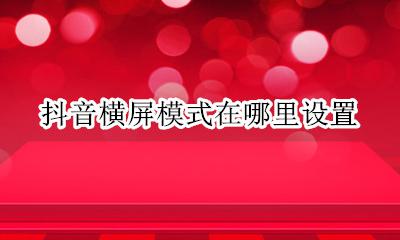 抖音怎么开启横屏模式 抖音横屏模式在哪里设置