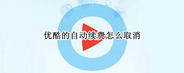 优酷的自动续费怎么取消