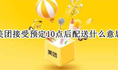 美团现在预定明天配送是什么意思 美团接受预定10点后配送什么意思