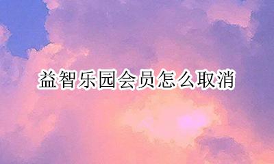 益智乐园会员怎么取消 儿童乐园不开了 会员怎么处理