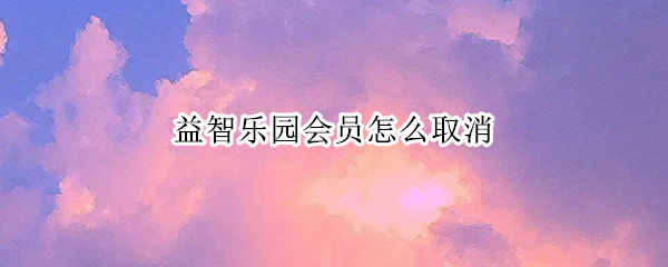益智乐园会员怎么取消