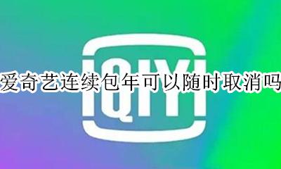如何取消爱奇艺连续包年 爱奇艺连续包年可以随时取消吗