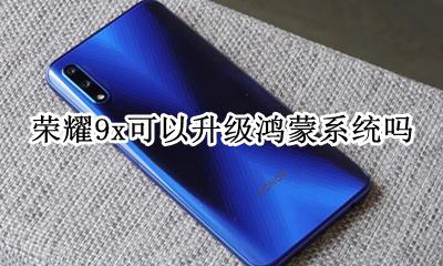 荣耀9x可以升级鸿蒙系统吗 荣耀9x什么时候可以升级鸿蒙系统