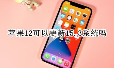 苹果12可以更新15.3系统吗 苹果12可以更新12.12系统吗?