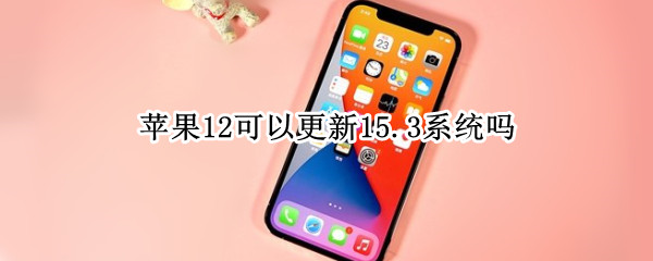 苹果12可以更新15.3系统吗