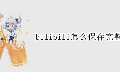 bilibili怎么保存完整视频 bilibili的视频保存在哪里