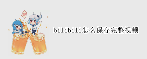 bilibili怎么保存完整视频