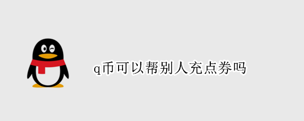 q币可以帮别人充点券吗