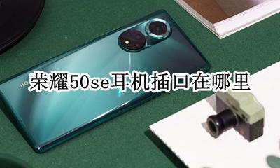 荣耀50的耳机插口在哪 荣耀50se耳机插口在哪里