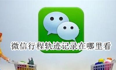 微信行程轨迹记录在哪里看 微信怎么查看自己的行程轨迹