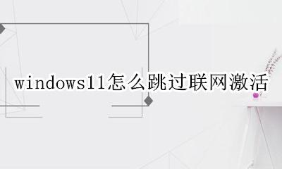 window11联网就自动激活吗 windows11怎么跳过联网激活