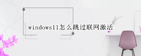 windows11怎么跳过联网激活