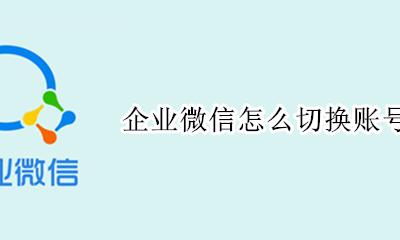 企业微信怎么切换账号 企业微信怎样切换账号