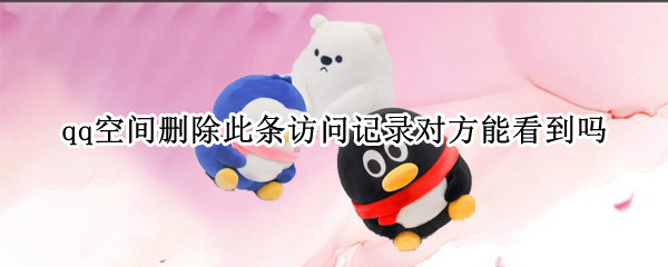 qq空间删除此条访问记录对方能看到吗