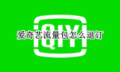 爱奇艺流量包怎么退订 如何退订爱奇艺流量包