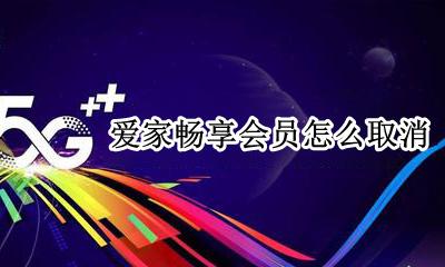 爱家畅享会员怎么取消 爱家畅享会员怎么自动扣费开通的