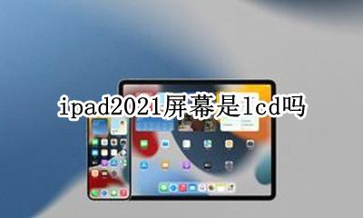 ipad2021 lcd ipad2021屏幕是lcd吗