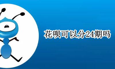花呗可以分24期吗 花呗最多可以分24期吗