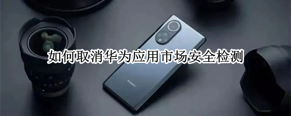 如何取消华为应用市场安全检测
