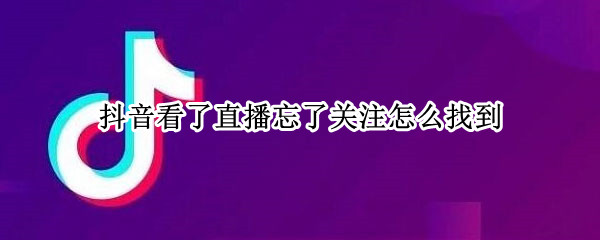 抖音看了直播忘了关注怎么找到