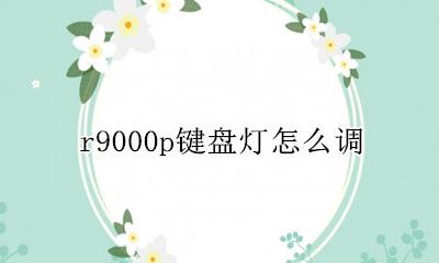r9000p键盘灯怎么调 r9000p键盘灯怎么开