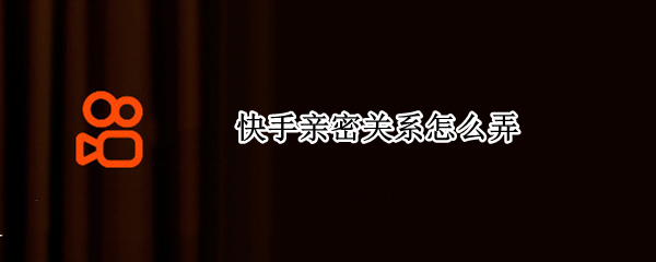 快手亲密关系怎么弄