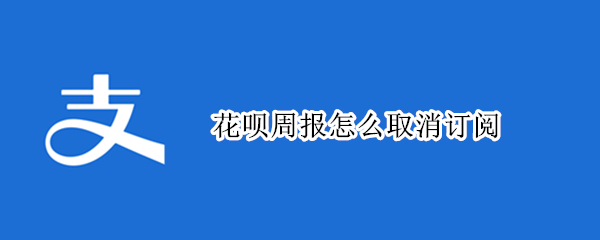 花呗周报怎么取消订阅