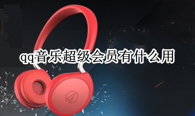 QQ超级会员能听音乐 qq音乐超级会员有什么用