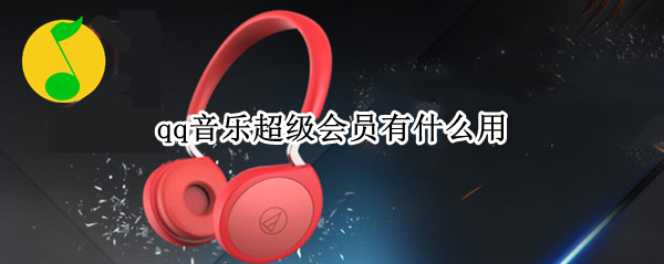 qq音乐超级会员有什么用
