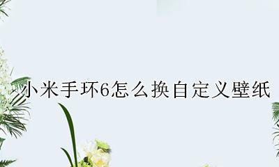 小米手环怎么换壁纸 小米手环6怎么换自定义壁纸