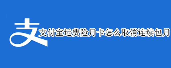 支付宝运费险月卡怎么取消连续包月