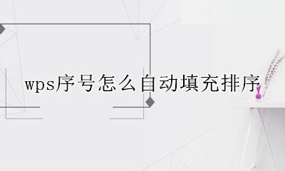 wps序号怎么自动填充排序 wps文档中的序号怎么自动排列
