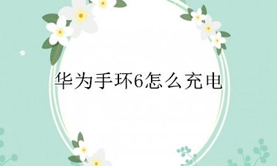 华为手环6怎么充电 华为荣耀手环6怎么充电