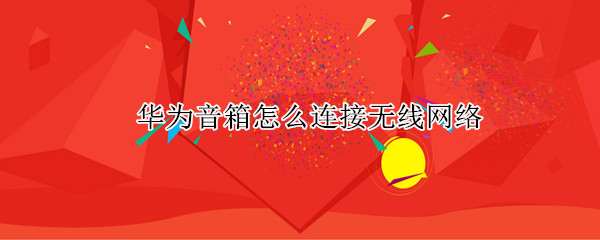 华为音箱怎么连接无线网络