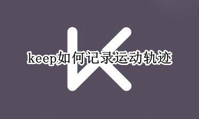 keep如何记录运动轨迹 keep怎么记录步行轨迹