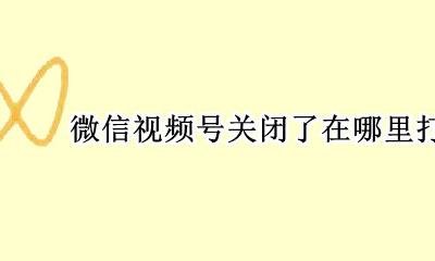 如何关闭微信里面的视频号 微信视频号关闭了在哪里打开