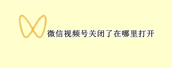 微信视频号关闭了在哪里打开