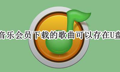 qq音乐会员下载的歌曲可以存在U盘吗? qq音乐会员下载的歌曲到u盘是永久的吗