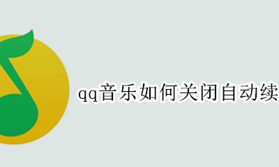 qq音乐如何关闭自动续费功能 qq音乐里面的自动续费怎么关闭