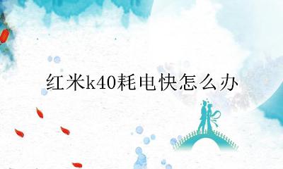 红米k40耗电快怎么办 红米k40i耗电有点快 怎么解决呢?