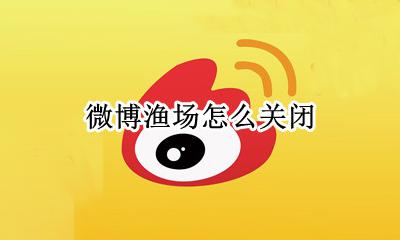 微博渔场怎么关闭 怎么关闭微博渔场