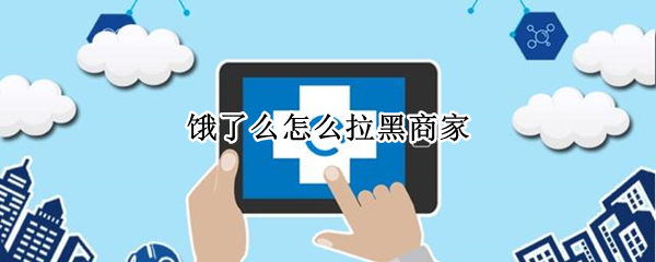饿了么怎么拉黑商家